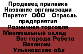 Продавец прилавка › Название организации ­ Паритет, ООО › Отрасль предприятия ­ Розничная торговля › Минимальный оклад ­ 25 000 - Все города Работа » Вакансии   . Ульяновская обл.,Барыш г.